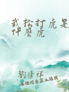 武松打虎是打的什么虎 武松打虎是打的什么虎