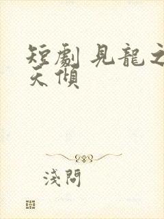 短剧 见龙之挽天倾 短剧 见龙之挽天倾