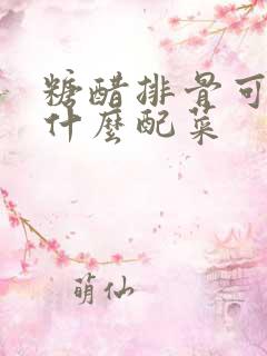 糖醋排骨可以加什么配菜 糖醋排骨可以加什么配菜
