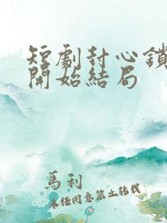 短剧封心锁爱后开始结局
