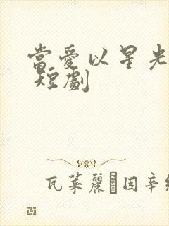 当爱以星光为牢 短剧 当爱以星光为牢 短剧
