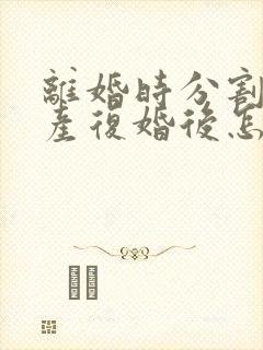 离婚时分割的财产复婚后怎么算