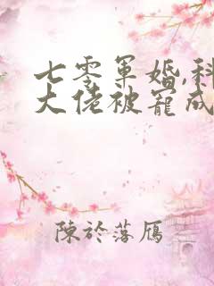 七零军婚,科研大佬被宠成小娇妻