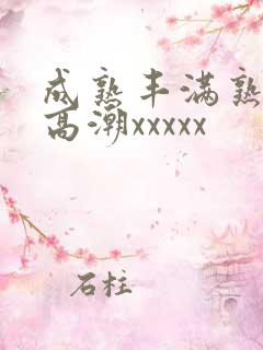 成熟丰满熟妇人高潮xxxxx