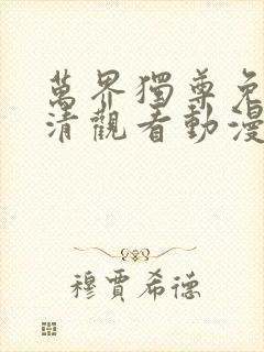 万界独尊免费高清观看动漫 万界独尊免费高清观看动漫