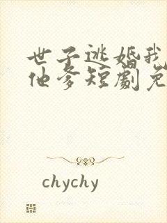 世子逃婚我改嫁他爹短剧免费观看 世子逃婚我改嫁他爹短剧免费观看