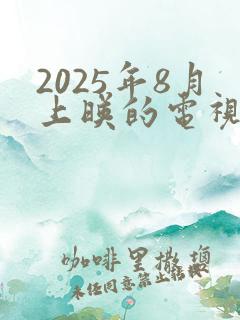2025年8月上映的电视剧 2025年8月上映的电视剧