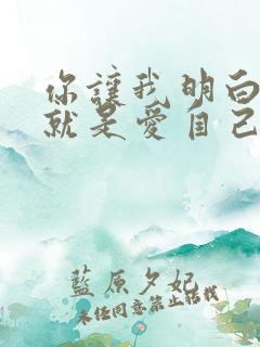 你让我明白爱你就是爱自己是什么歌 你让我明白爱你就是爱自己是什么歌
