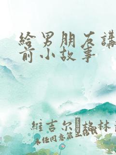 给男朋友讲的睡前小故事