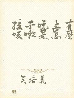 孩子晚上有几声咳嗽是怎么回事