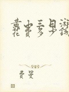 黄山三日游需要花费多少钱