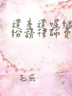 遗产遗嘱继承纠纷请律师费