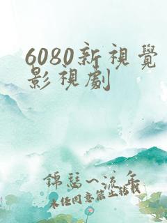 6080新视觉影视剧