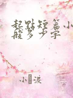 起点短篇小说一般多少字 起点短篇小说一般多少字