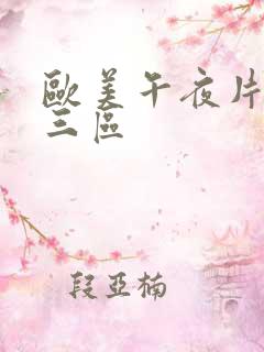 欧美午夜片一二三区 欧美午夜片一二三区