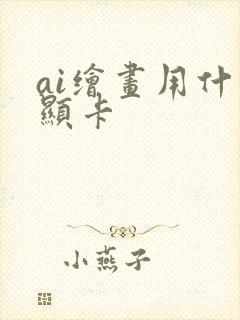 ai绘画用什么显卡