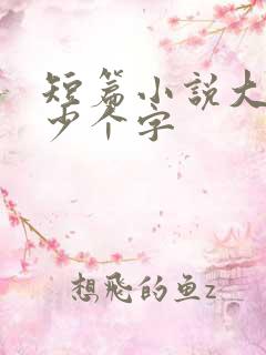 短篇小说大概多少个字 短篇小说大概多少个字