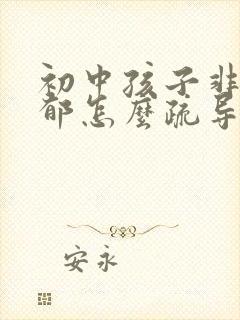 初中孩子非常抑郁怎么疏导