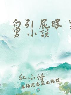 勾引 屁眼 男男 小说 勾引 屁眼 男男 小说