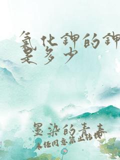 氯化钾的钾含量是多少 氯化钾的钾含量是多少