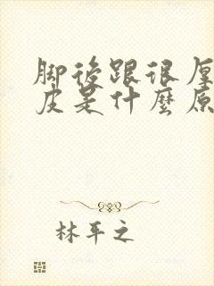 脚后跟很厚的死皮是什么原因 脚后跟很厚的死皮是什么原因