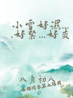 小雪好湿....好紧...好爽视频