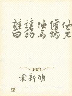 谁让他修仙的最白的乌鸦免费完整小说
