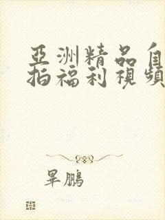 亚洲精品自拍偷拍福利视频