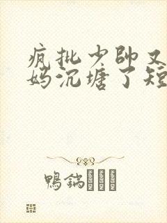 疯批少帅又把小妈沉塘了短剧全集