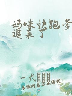 妈咪快跑爹地又追来了 妈咪快跑爹地又追来了