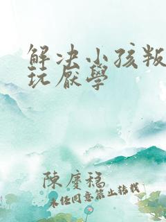 解决小孩叛逆贪玩厌学