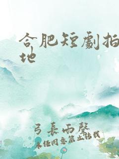 合肥短剧拍摄基地