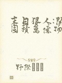 末日狠人:开局囤积万亿物资下载全本