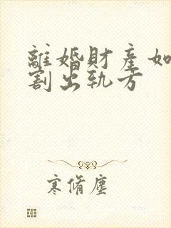 离婚财产如何分割出轨方