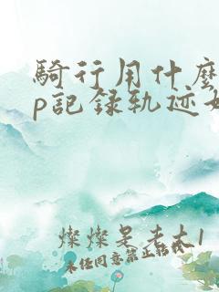 骑行用什么app记录轨迹好