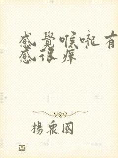 感觉喉咙有异物感很痒