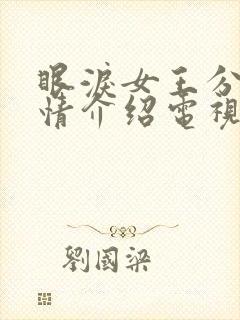眼泪女王分集剧情介绍电视猫