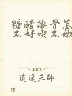 糖醋排骨怎么做又好吃又嫩