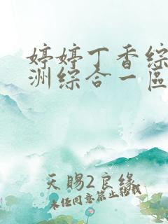 婷婷丁香综合亚洲综合一区 婷婷丁香综合亚洲综合一区