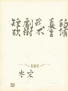 短剧我真的只会砍树不会修仙 短剧我真的只会砍树不会修仙