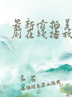 最新偷拍美女如厕在线播放