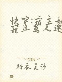 快穿:宿主她团宠且万人迷
