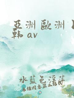 亚洲 欧洲 日韩 av 亚洲 欧洲 日韩 av