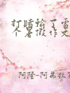打赌输了处置一个暑假作文晓畅萌萌