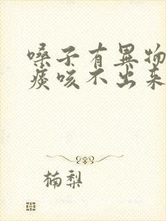 嗓子有异物感有痰咳不出来咽不下去