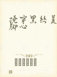 挠穿黑丝美女的脚心