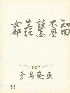 女生说不知道去哪玩怎么回复