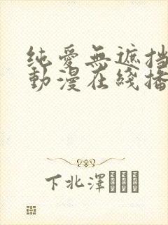 纯爱无遮挡h肉动漫在线播放