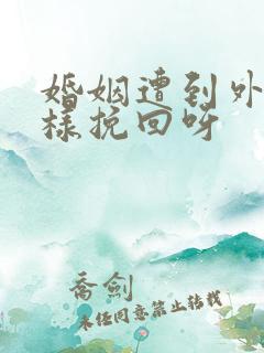 婚姻遭到外遇怎样挽回呀