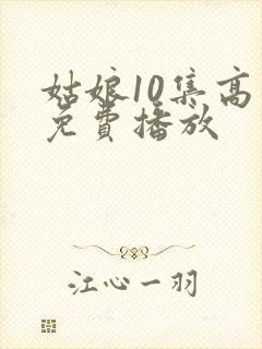 姑娘10集高清免费播放